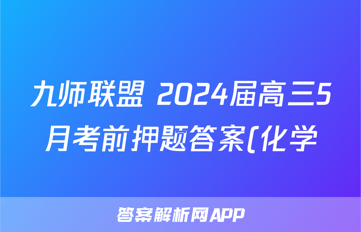 九师联盟 2024届高三5月考前押题答案(化学)